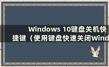 Windows 10键盘关机快捷键（使用键盘快速关闭Windows 10）